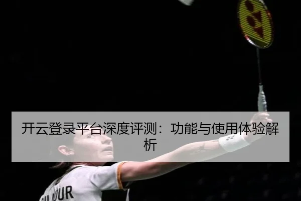 开云登录平台深度评测：功能与使用体验解析