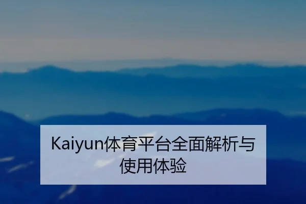 Kaiyun体育平台全面解析与使用体验